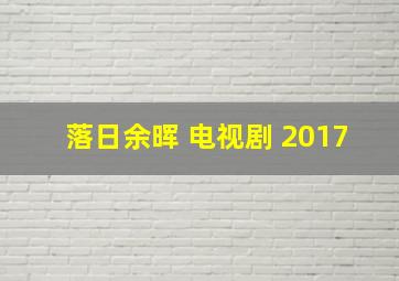 落日余晖 电视剧 2017